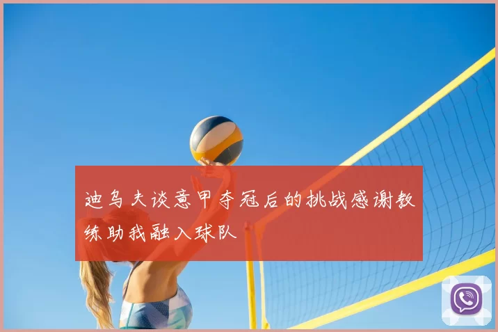 迪乌夫谈意甲夺冠后的挑战感谢教练助我融入球队