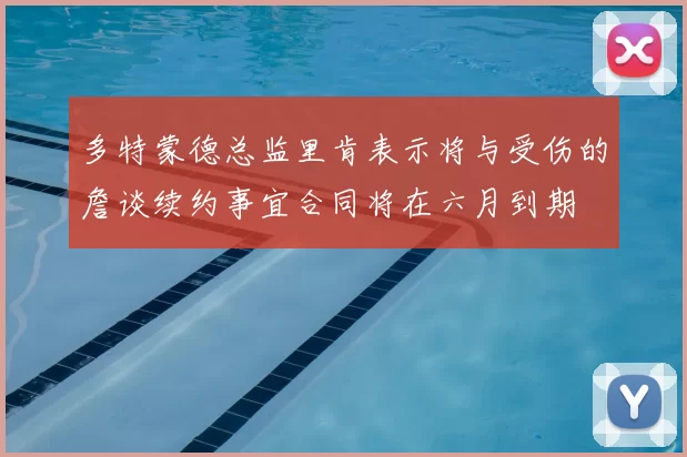 多特蒙德总监里肯表示将与受伤的詹谈续约事宜合同将在六月到期