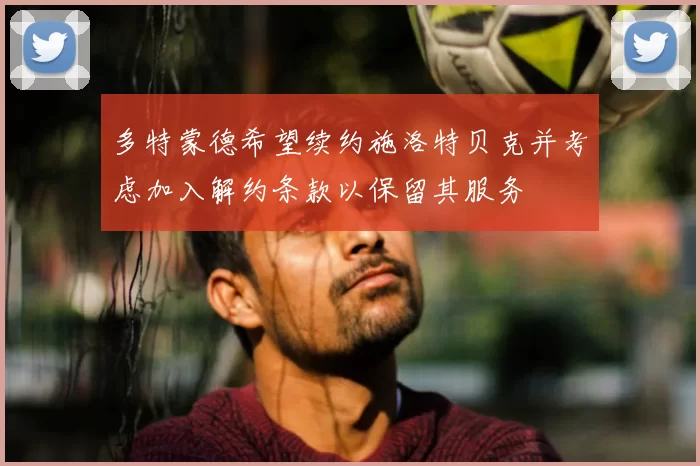 多特蒙德希望续约施洛特贝克并考虑加入解约条款以保留其服务