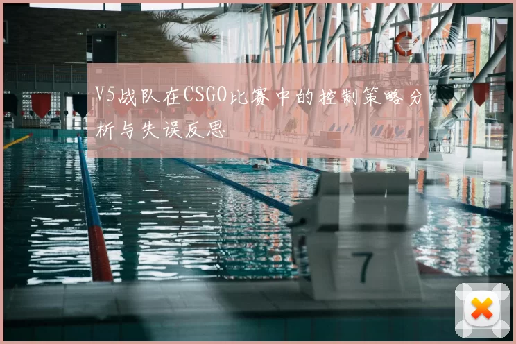 V5战队在CSGO比赛中的控制策略分析与失误反思