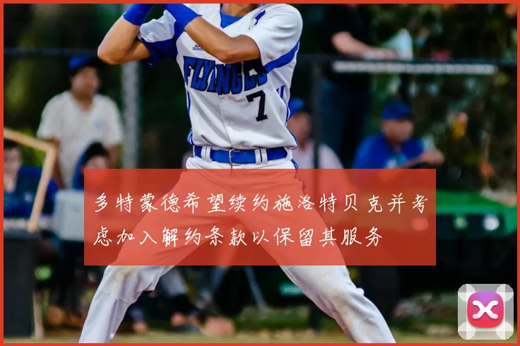 多特蒙德希望续约施洛特贝克并考虑加入解约条款以保留其服务