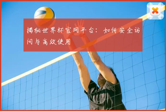 揭秘世界杯官网平台：如何安全访问与高效使用