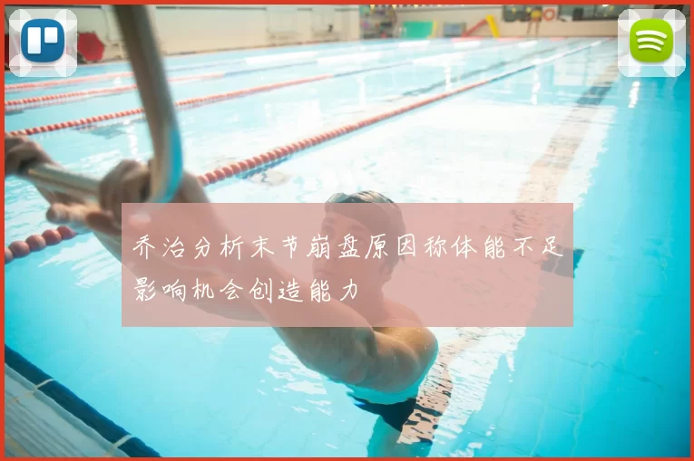 乔治分析末节崩盘原因称体能不足影响机会创造能力