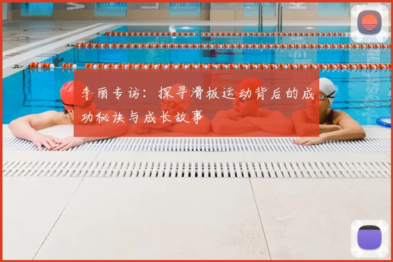 李丽专访：探寻滑板运动背后的成功秘诀与成长故事