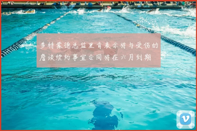 多特蒙德总监里肯表示将与受伤的詹谈续约事宜合同将在六月到期