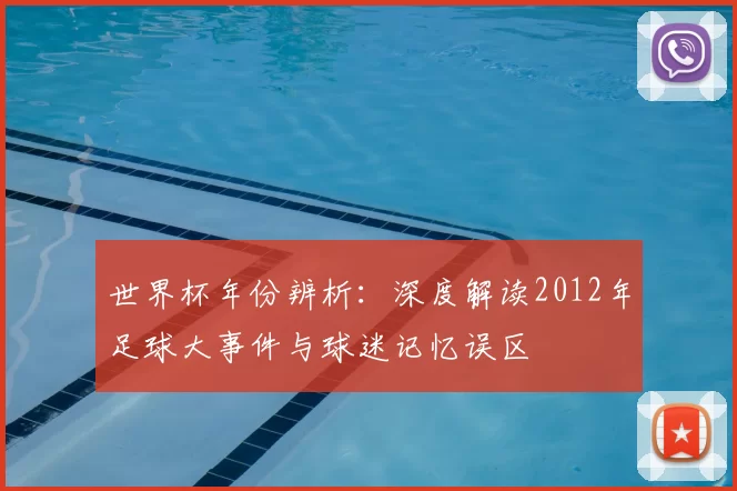 世界杯年份辨析:深度解读2012年足球大事件与球迷记忆误区