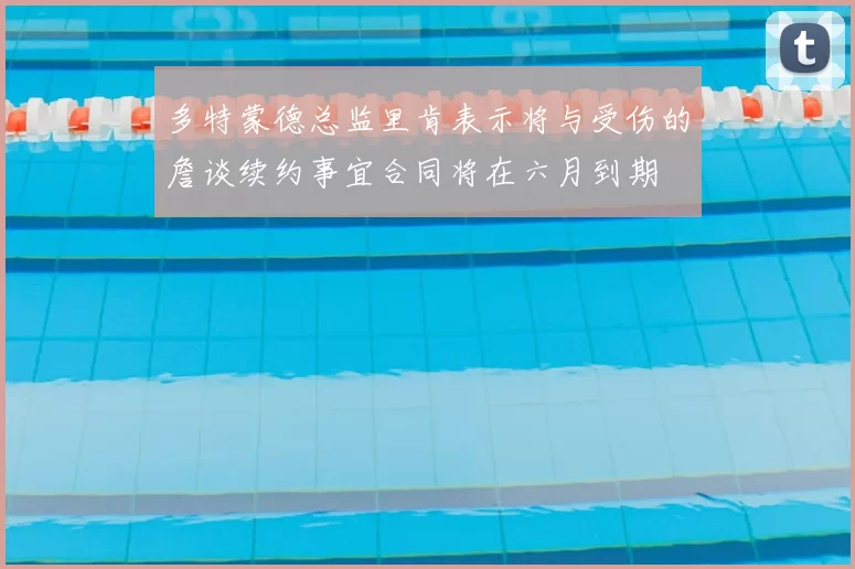 多特蒙德总监里肯表示将与受伤的詹谈续约事宜合同将在六月到期