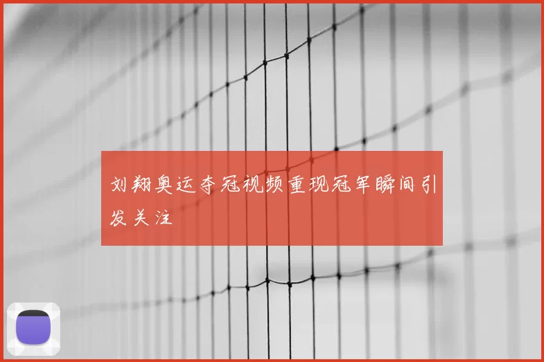 刘翔奥运夺冠视频重现冠军瞬间引发关注
