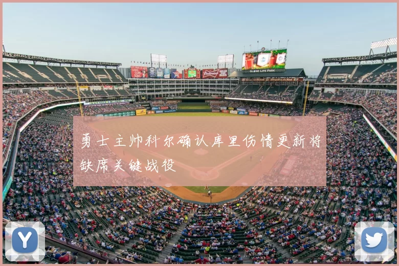 勇士主帅科尔确认库里伤情更新将缺席关键战役